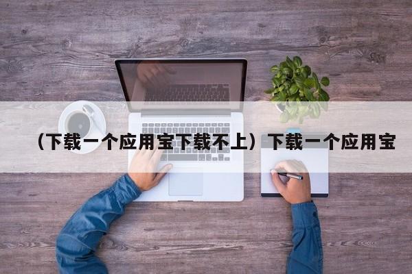 （下载一个应用宝下载不上）下载一个应用宝