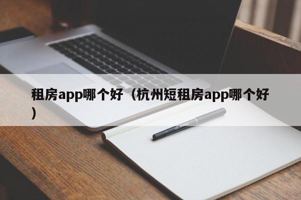 租房app哪个好（杭州短租房app哪个好）
