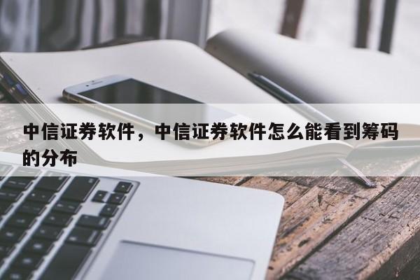 中信证券软件，中信证券软件怎么能看到筹码的分布