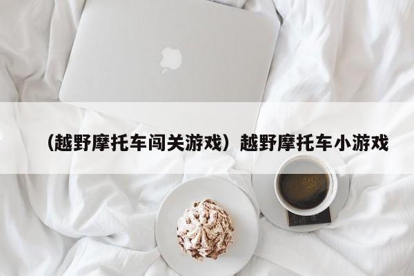 （越野摩托车闯关游戏）越野摩托车小游戏