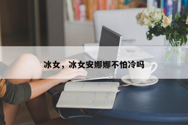 冰女，冰女安娜娜不怕冷吗