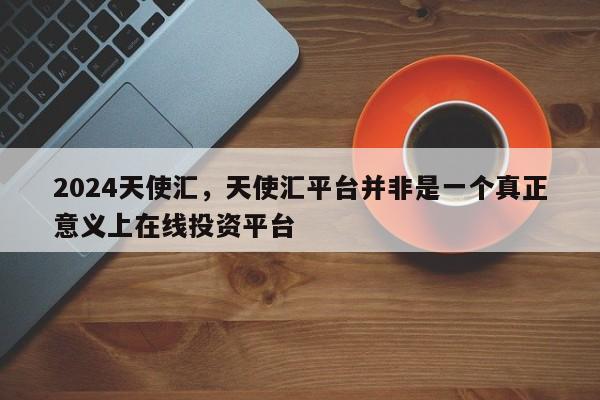 2024天使汇，天使汇平台并非是一个真正意义上在线投资平台