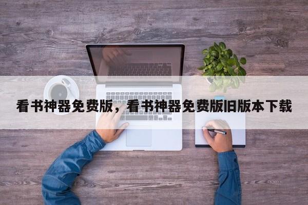 看书神器免费版，看书神器免费版旧版本下载