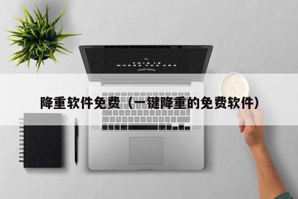 降重软件免费（一键降重的免费软件）