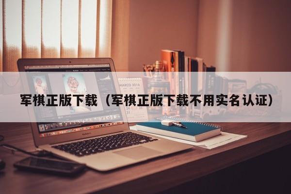 军棋正版下载（军棋正版下载不用实名认证）