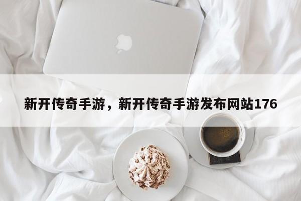 新开传奇手游，新开传奇手游发布网站176