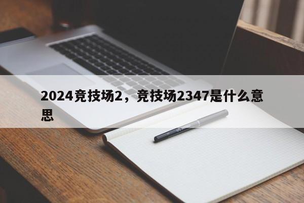 2024竞技场2，竞技场2347是什么意思