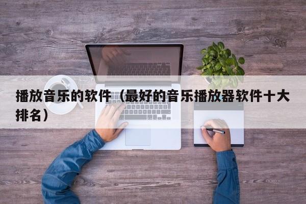 播放音乐的软件（最好的音乐播放器软件十大排名）