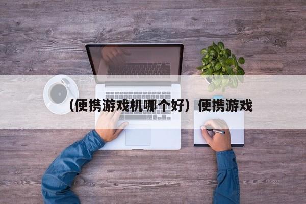 （便携游戏机哪个好）便携游戏
