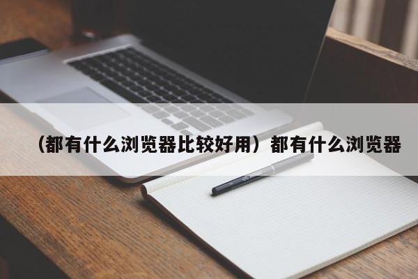 （都有什么浏览器比较好用）都有什么浏览器