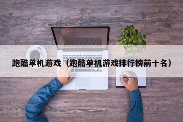 跑酷单机游戏（跑酷单机游戏排行榜前十名）