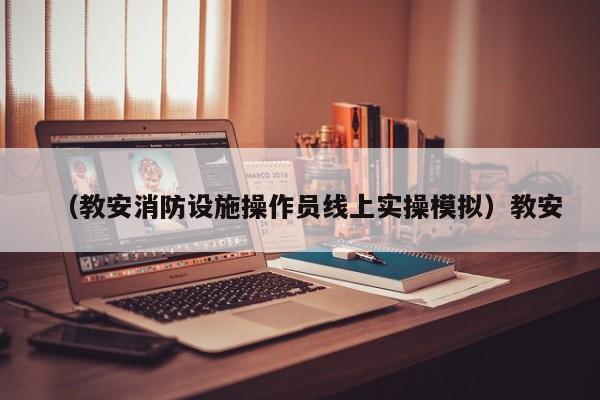 （教安消防设施操作员线上实操模拟）教安