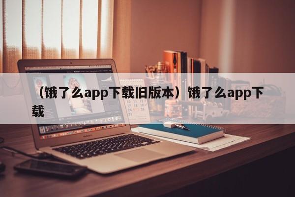（饿了么app下载旧版本）饿了么app下载