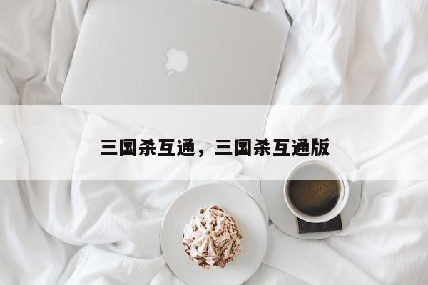 三国杀互通，三国杀互通版