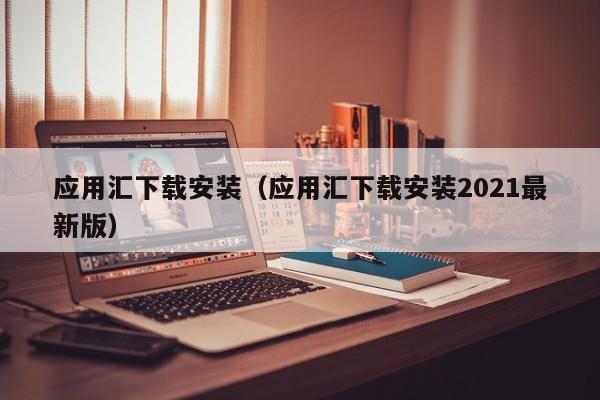 应用汇下载安装（应用汇下载安装2021最新版）