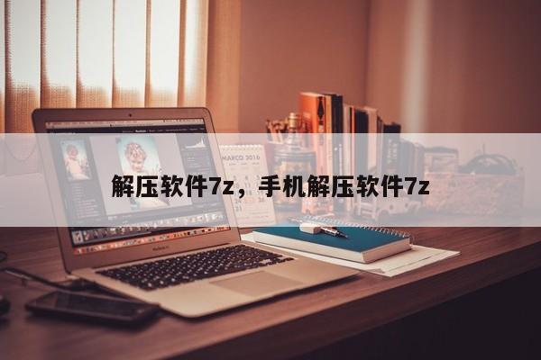 解压软件7z，手机解压软件7z