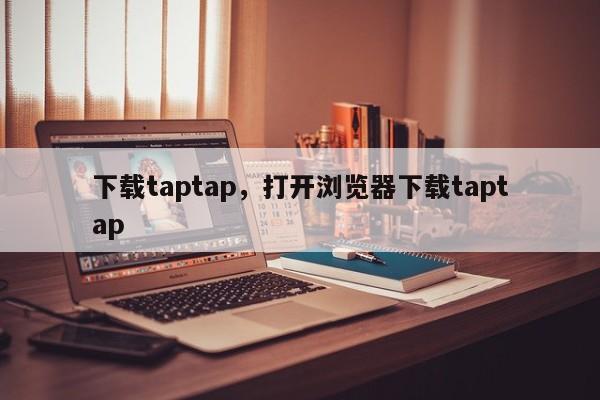 下载taptap，打开浏览器下载taptap