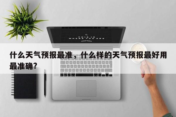 什么天气预报最准，什么样的天气预报最好用最准确?