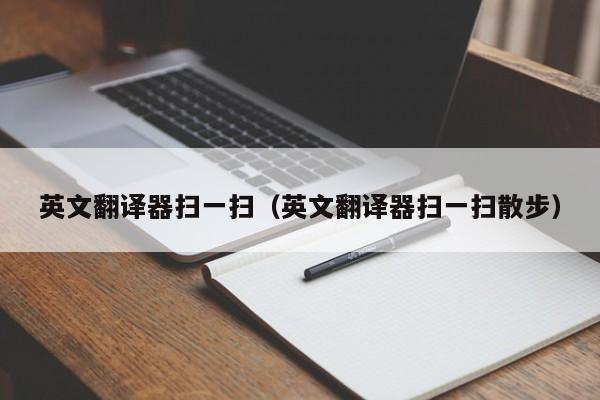英文翻译器扫一扫（英文翻译器扫一扫散步）