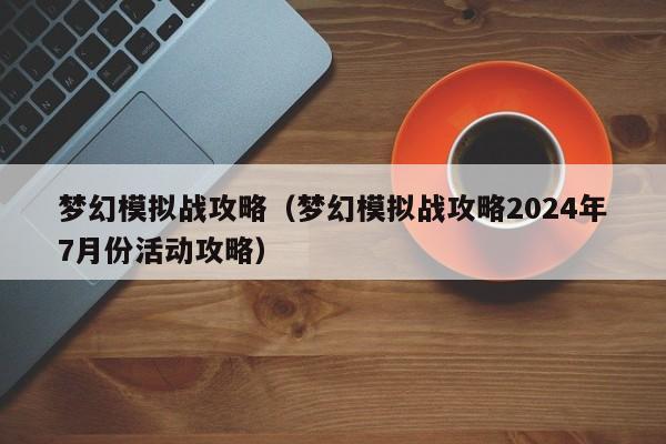 梦幻模拟战攻略（梦幻模拟战攻略2024年7月份活动攻略）