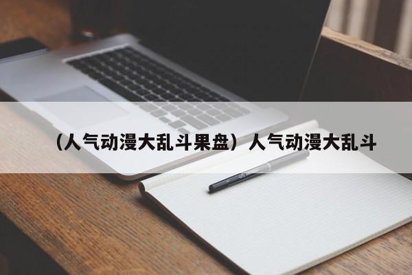 （人气动漫大乱斗果盘）人气动漫大乱斗