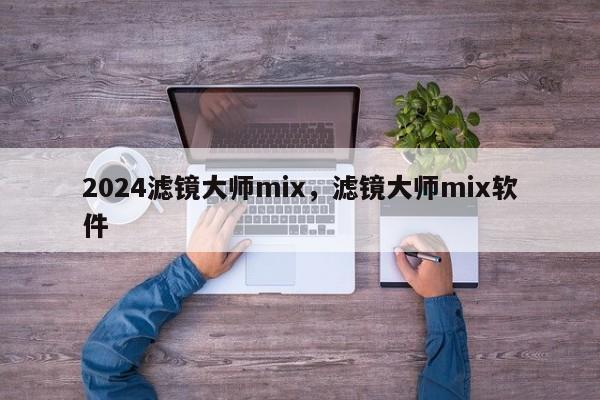 2024滤镜大师mix，滤镜大师mix软件