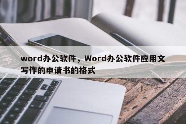 word办公软件，Word办公软件应用文写作的申请书的格式