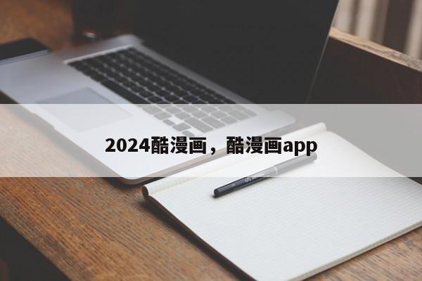 2024酷漫画，酷漫画app