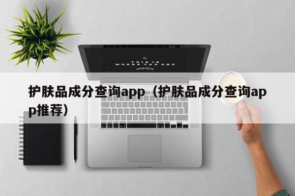 护肤品成分查询app（护肤品成分查询app推荐）