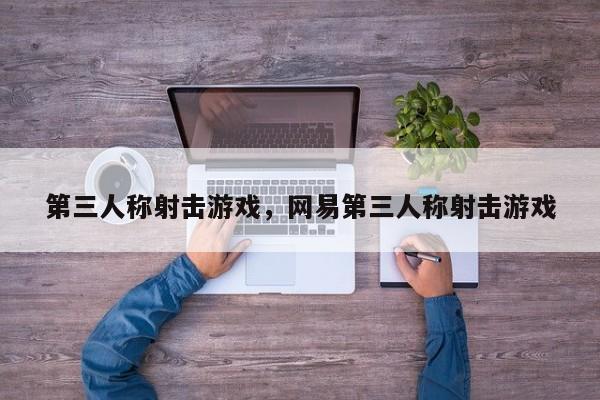 第三人称射击游戏，网易第三人称射击游戏