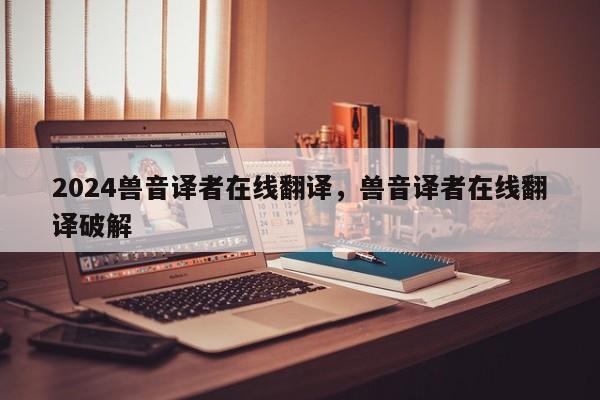 2024兽音译者在线翻译，兽音译者在线翻译破解