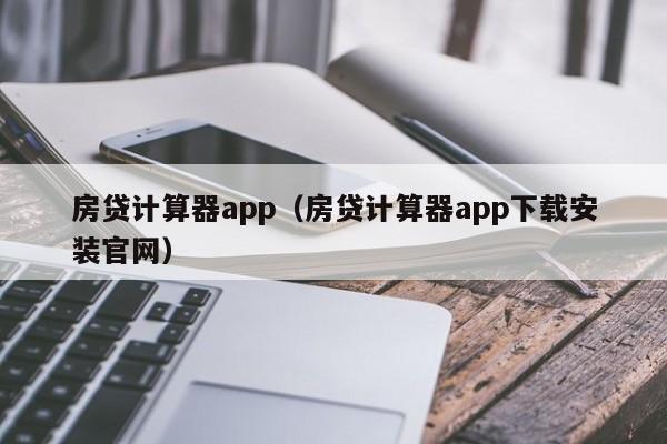 房贷计算器app（房贷计算器app下载安装官网）