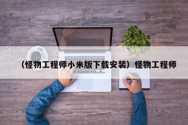 （怪物工程师小米版下载安装）怪物工程师