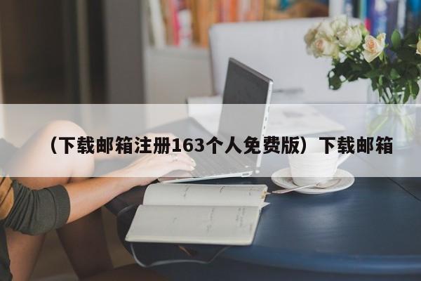（下载邮箱注册163个人免费版）下载邮箱