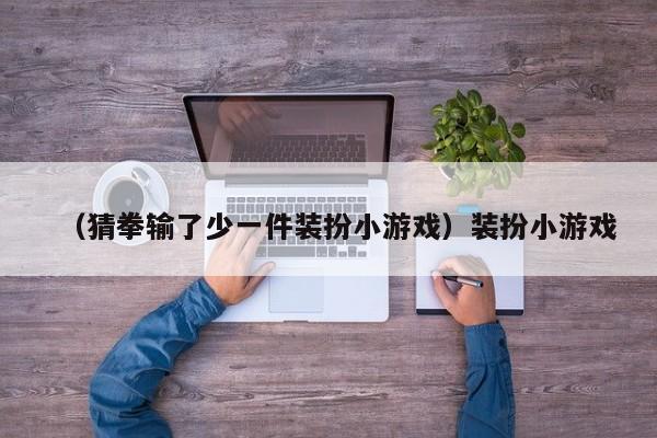 （猜拳输了少一件装扮小游戏）装扮小游戏