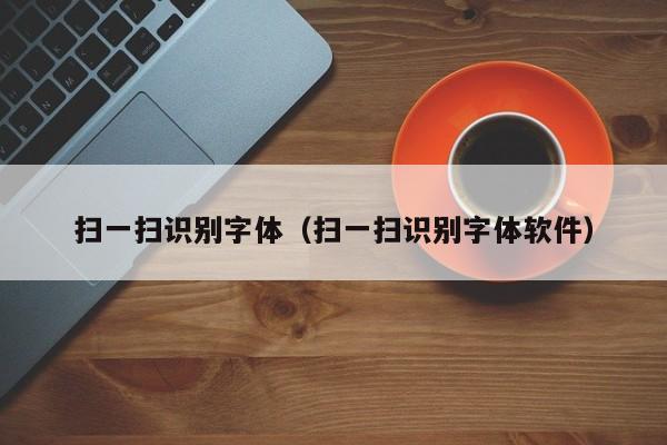 扫一扫识别字体（扫一扫识别字体软件）