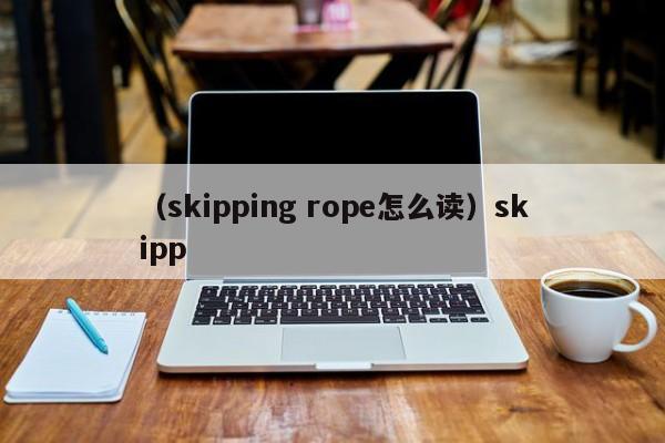 （skipping rope怎么读）skipp