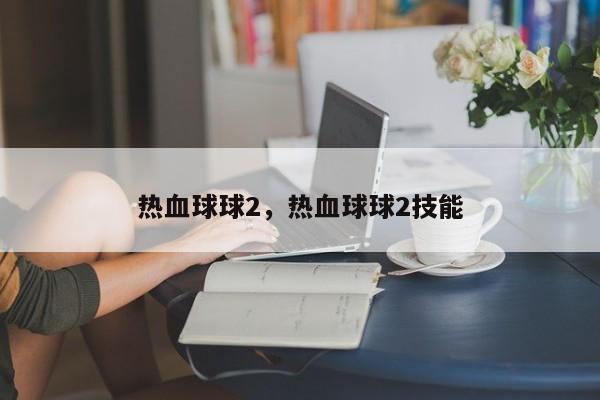 热血球球2，热血球球2技能