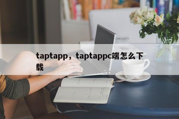 taptapp，taptappc端怎么下载