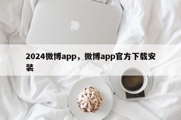 2024微博app，微博app官方下载安装