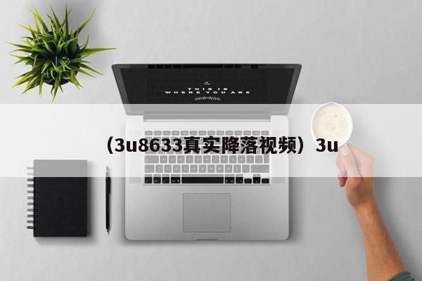 （3u8633真实降落视频）3u
