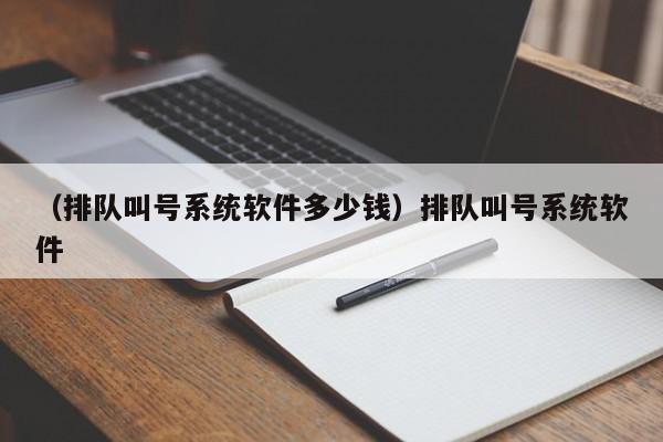 （排队叫号系统软件多少钱）排队叫号系统软件