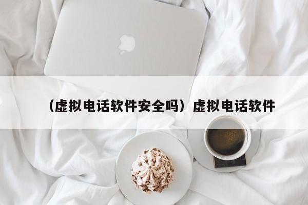 （虚拟电话软件安全吗）虚拟电话软件