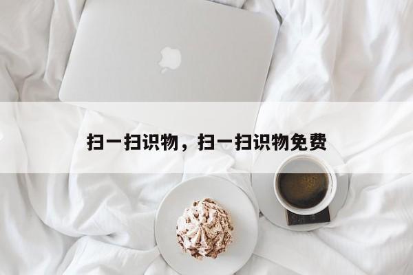 扫一扫识物，扫一扫识物免费