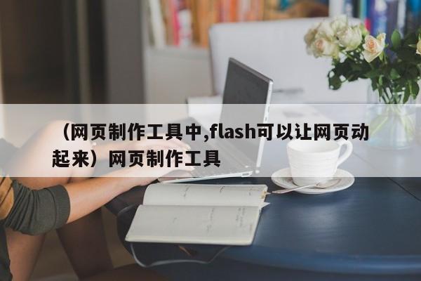 （网页制作工具中,flash可以让网页动起来）网页制作工具