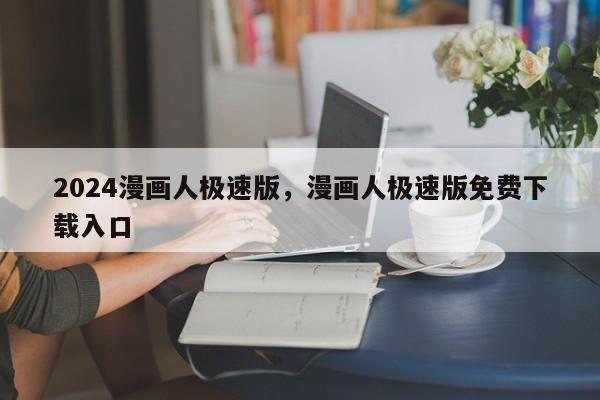 2024漫画人极速版，漫画人极速版免费下载入口