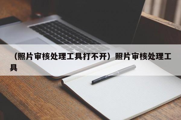 （照片审核处理工具打不开）照片审核处理工具