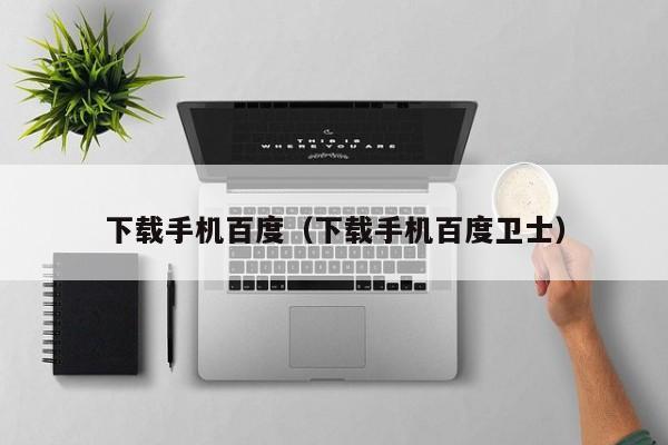 下载手机百度（下载手机百度卫士）