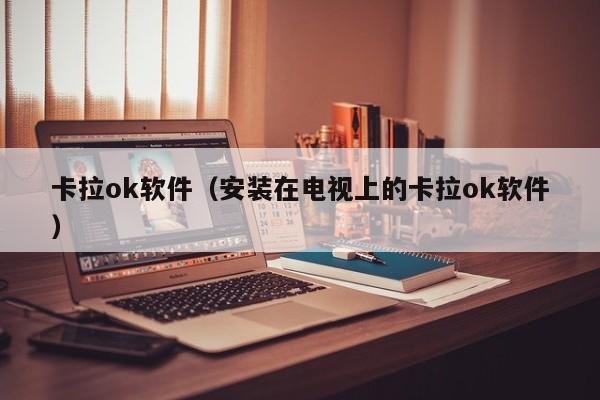 卡拉ok软件（安装在电视上的卡拉ok软件）