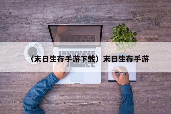 （末日生存手游下载）末日生存手游